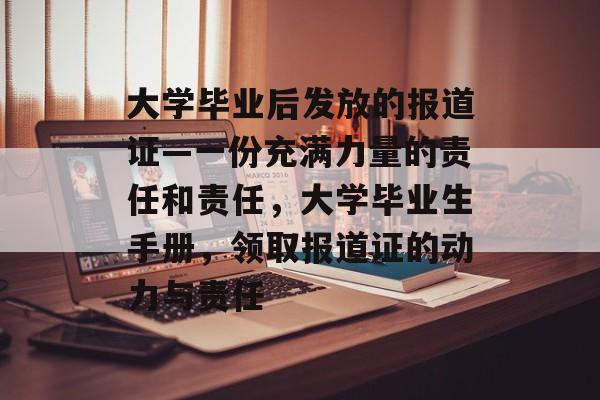 大学毕业后发放的报道证—一份充满力量的责任和责任,大学毕业生手册,领取报道证的动力与责任 大学毕业后发放的报道证—一份充满力量的责任和责任,大学毕业生手册,领取报道证的动力与责任