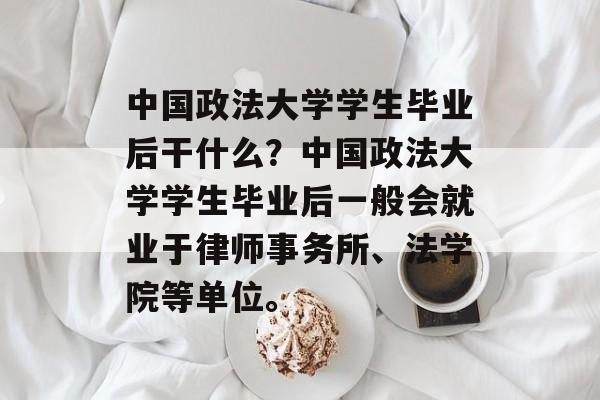 中国政法大学学生毕业后干什么?中国政法大学学生毕业后一般会就业于律师事务所、法学院等单位。 中国政法大学学生毕业后干什么?中国政法大学学生毕业后一般会就业于律师事务所、法学院等单位。