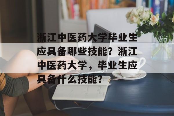 浙江中医药大学毕业生应具备哪些技能？浙江中医药大学，毕业生应具备什么技能？