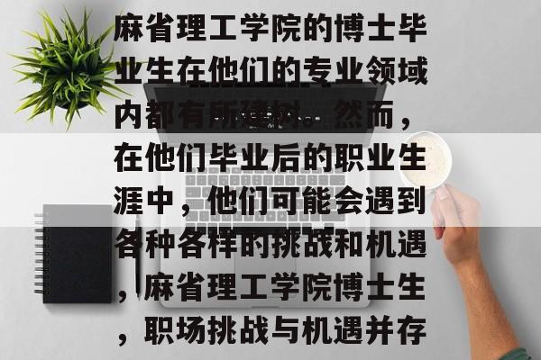 麻省理工学院的博士毕业生在他们的专业领域内都有所建树。然而,在他们毕业后的职业生涯中,他们可能会遇到各种各样的挑战和机遇,麻省理工学院博士生,职场挑战与机遇并存 麻省理工学院的博士毕业生在他们的专业领域内都有所建树。然而,在他们毕业后的职业生涯中,他们可能会遇到各种各样的挑战和机遇,麻省理工学院博士生,职场挑战与机遇并存
