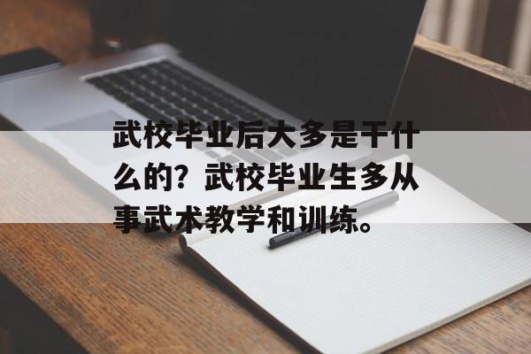 武校毕业后大多是干什么的?武校毕业生多从事武术教学和训练。 武校毕业后大多是干什么的?武校毕业生多从事武术教学和训练。