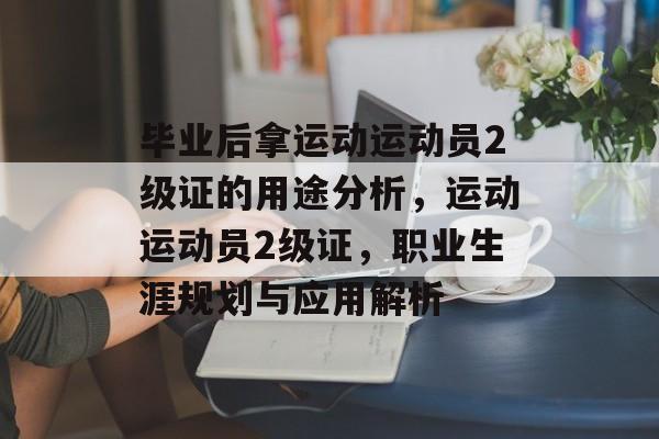 毕业后拿运动运动员2级证的用途分析，运动运动员2级证，职业生涯规划与应用解析