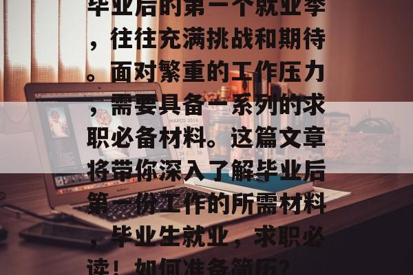 毕业后的第一个就业季，往往充满挑战和期待。面对繁重的工作压力，需要具备一系列的求职必备材料。这篇文章将带你深入了解毕业后第一份工作的所需材料，毕业生就业，求职必读！如何准备简历？