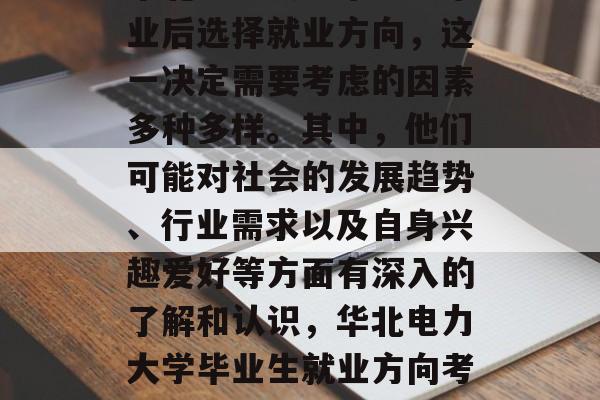 华北电力大学毕业生毕业后选择就业方向，这一决定需要考虑的因素多种多样。其中，他们可能对社会的发展趋势、行业需求以及自身兴趣爱好等方面有深入的了解和认识，华北电力大学毕业生就业方向考虑多方面因素
