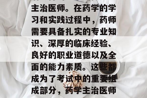 药学毕业生的毕业一年后取得的证书叫做药学主治医师。在药学的学习和实践过程中,药师需要具备扎实的专业知识、深厚的临床经验、良好的职业道德以及全面的能力素质。这些都成为了考试中的重要组成部分,药学主治医师,药学毕业生的必备资格 药学毕业生的毕业一年后取得的证书叫做药学主治医师。在药学的学习和实践过程中,药师需要具备扎实的专业知识、深厚的临床经验、良好的职业道德以及全面的能力素质。这些都成为了考试中的重要组成部分,药学主治医师,药学毕业生的必备资格