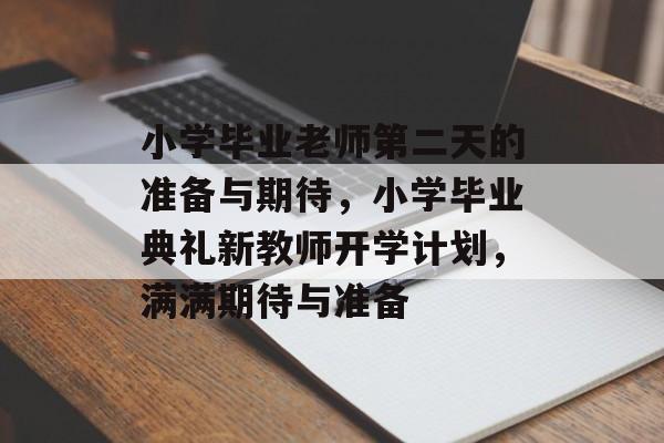 小学毕业老师第二天的准备与期待，小学毕业典礼新教师开学计划，满满期待与准备