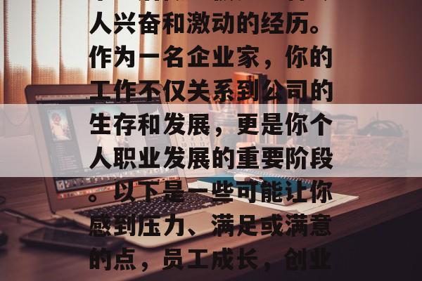 毕业后做老板是一种令人兴奋和激动的经历。作为一名企业家，你的工作不仅关系到公司的生存和发展，更是你个人职业发展的重要阶段。以下是一些可能让你感到压力、满足或满意的点，员工成长，创业路上的快乐与挑战