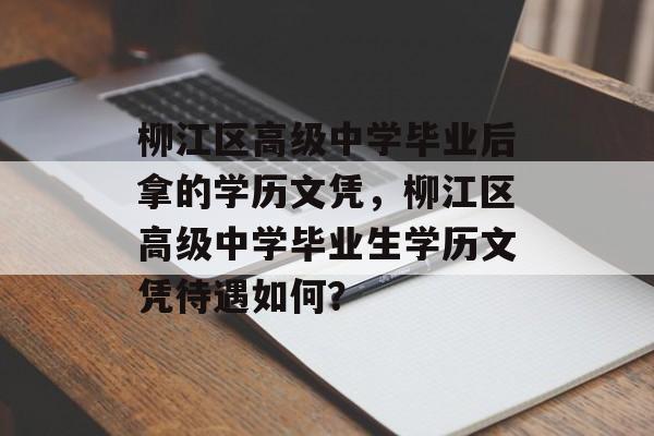 柳江区高级中学毕业后拿的学历文凭，柳江区高级中学毕业生学历文凭待遇如何？