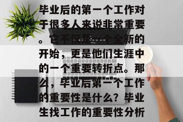 毕业后的第一个工作对于很多人来说非常重要。它不仅是一个全新的开始，更是他们生涯中的一个重要转折点。那么，毕业后第一个工作的重要性是什么？毕业生找工作的重要性分析