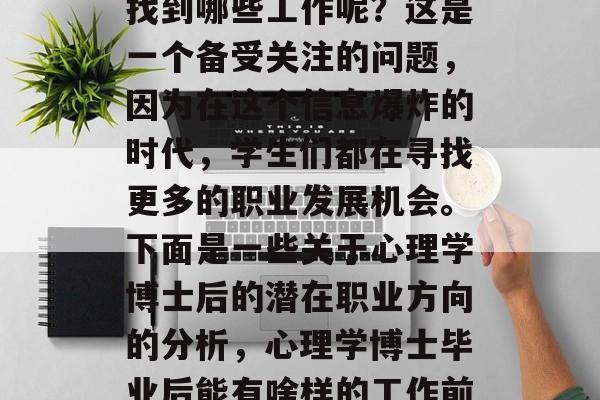 心理学博士后毕业能够找到哪些工作呢？这是一个备受关注的问题，因为在这个信息爆炸的时代，学生们都在寻找更多的职业发展机会。下面是一些关于心理学博士后的潜在职业方向的分析，心理学博士毕业后能有啥样的工作前景？