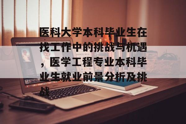 医科大学本科毕业生在找工作中的挑战与机遇,医学工程专业本科毕业生就业前景分析及挑战 医科大学本科毕业生在找工作中的挑战与机遇,医学工程专业本科毕业生就业前景分析及挑战