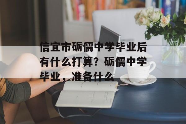 信宜市砺儒中学毕业后有什么打算?砺儒中学毕业,准备什么 信宜市砺儒中学毕业后有什么打算?砺儒中学毕业,准备什么