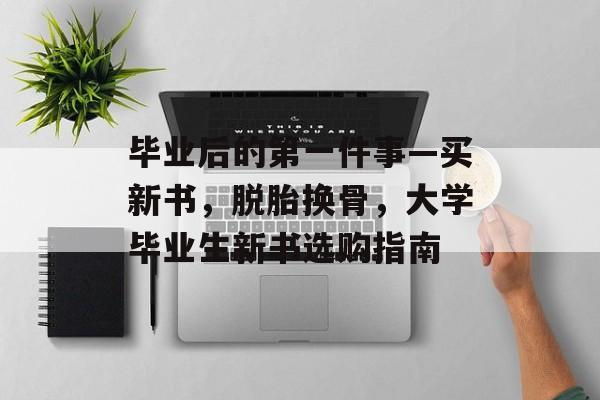 毕业后的第一件事—买新书，脱胎换骨，大学毕业生新书选购指南