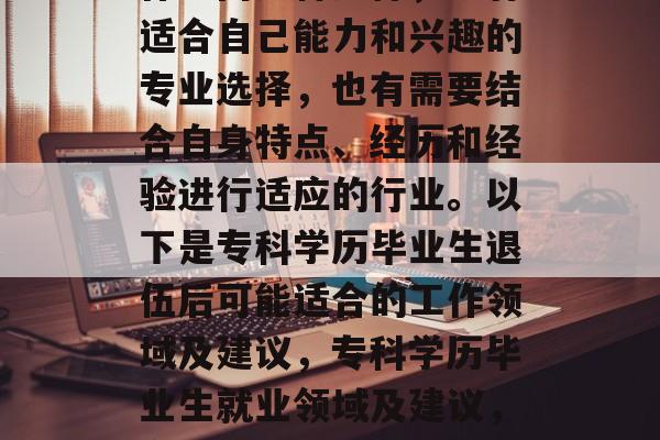 专科毕业生退伍后的工作方向多种多样，既有适合自己能力和兴趣的专业选择，也有需要结合自身特点、经历和经验进行适应的行业。以下是专科学历毕业生退伍后可能适合的工作领域及建议，专科学历毕业生就业领域及建议，多元化选择专业与行业结合