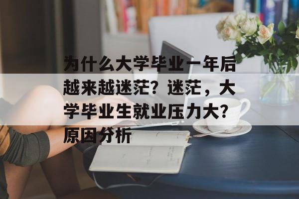 为什么大学毕业一年后越来越迷茫？迷茫，大学毕业生就业压力大？原因分析