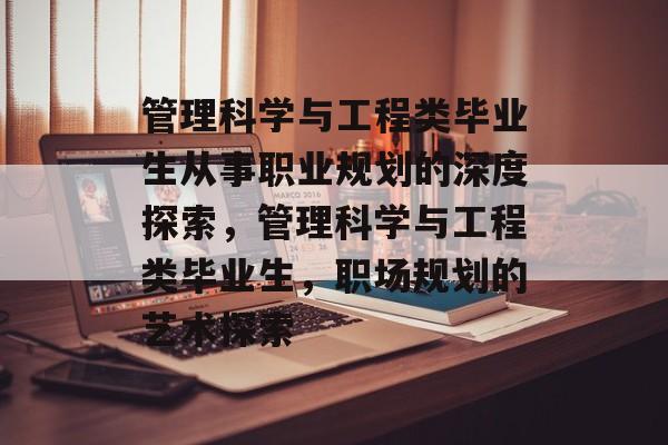 管理科学与工程类毕业生从事职业规划的深度探索，管理科学与工程类毕业生，职场规划的艺术探索