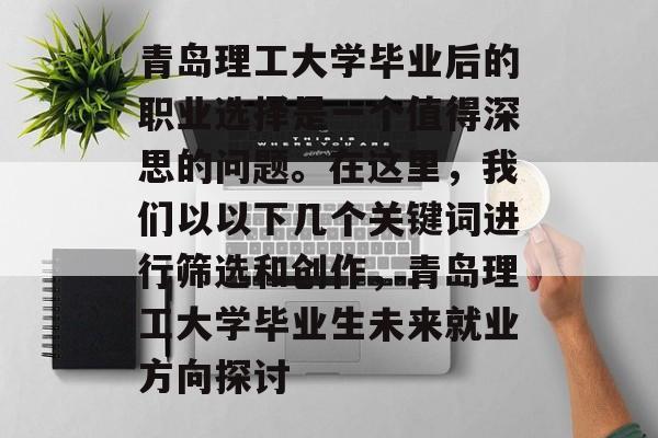 青岛理工大学毕业后的职业选择是一个值得深思的问题。在这里，我们以以下几个关键词进行筛选和创作，青岛理工大学毕业生未来就业方向探讨