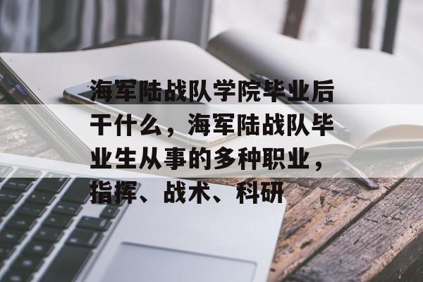 海军陆战队学院毕业后干什么，海军陆战队毕业生从事的多种职业，指挥、战术、科研