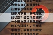 毕业后的你是否一直在思考未来的职业规划？在追求生活的每一个阶段都力求着一种理想化的状态？是否渴望拥有一个既充满挑战又舒适的工作环境？，不断追求理想，毕业后的职业规划与工作环境思考