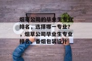 烟草公司的毕业生专业排名，选择哪一专业？，烟草公司毕业生专业排名，香烟包装设计