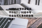 00后的中专毕业生该干什么？，00后中专毕业生可从事的职业有哪些？