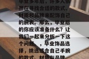 毕业多年后，许多人依然在寻找合适的款式、材质和品牌来配饰自己的腕表。那么，毕业后的你应该准备什么？让我们一起来分析一下这个问题。，毕业饰品选择，挑选适合自己手腕的款式、材质与品牌