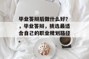 毕业答辩后做什么好？，毕业答辩，挑选最适合自己的职业规划路径。