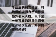 毕业后的初次见面，对教师的询问自然会显得格外引人入胜。以下是一些可能的题目供您参考，初次见面，如何向老师问好？
