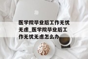 医学院毕业后工作无忧无虑_医学院毕业后工作无忧无虑怎么办