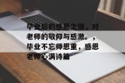 毕业后的感恩之情，对老师的敬仰与感激。，毕业不忘师恩重，感恩老师心满诗篇