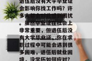 退伍后没有大学毕业证会影响你找工作吗？许多人都会对此感到困扰。虽然毕业证在社会上非常重要，但退伍后没有大学毕业证，你在求职过程中可能会遇到很多困难，退伍后就业困境，没学历如何应对?