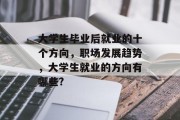 大学生毕业后就业的十个方向，职场发展趋势，大学生就业的方向有哪些?