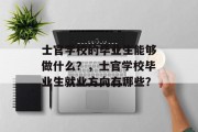 士官学校的毕业生能够做什么？，士官学校毕业生就业方向有哪些？
