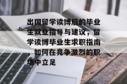 出国留学读博后的毕业生就业指导与建议，留学读博毕业生求职指南，如何在竞争激烈的职场中立足