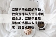 监狱学毕业后的学位，教育选择与人生追求的结合点，监狱毕业后，学位的选择与人生的追求，结合点探析