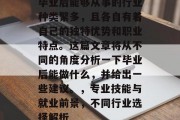 毕业后能够从事的行业种类繁多，且各自有着自己的独特优势和职业特点。这篇文章将从不同的角度分析一下毕业后能做什么，并给出一些建议。，专业技能与就业前景，不同行业选择解析