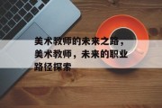 美术教师的未来之路，美术教师，未来的职业路径探索