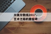川美分数线2017，艺术之路的里程碑