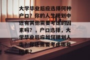 大学毕业后应选择何种户口？你的人生规划中还有其他需要考虑的因素吗？，户口选择，大学毕业后应如何规划人生？你还需要考虑哪些因素？