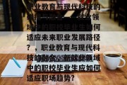 职业教育与现代科技的碰撞与融合——就业领域中的职校毕业生如何适应未来职业发展路径？，职业教育与现代科技的融合，新就业领域中的职校毕业生应如何适应职场趋势?