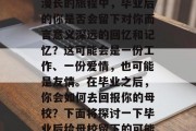 毕业是一个人从学生到社会的一次转变。在这漫长的旅程中，毕业后的你是否会留下对你而言意义深远的回忆和记忆？这可能会是一份工作、一份爱情，也可能是友情。在毕业之后，你会如何去回报你的母校？下面将探讨一下毕业后给母校留下的可能。，毕业旅行，对母校的深情回馈与怀念