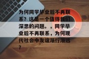 为何同学毕业后不再联系？这是一个值得我们深思的问题。，同学毕业后不再联系，为何现代社会中友谊渐行渐远？