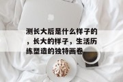 测长大后是什么样子的，长大的样子，生活历练塑造的独特画卷