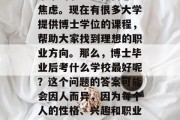 在忙碌的学习和工作生活中，很多同学都在为未来的职业选择而感到焦虑。现在有很多大学提供博士学位的课程，帮助大家找到理想的职业方向。那么，博士毕业后考什么学校最好呢？这个问题的答案可能会因人而异，因为每个人的性格、兴趣和职业目标都不同。，确定你的职业规划，应考虑的因素及适合的大学排名
