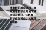 博士后的就业之路，九八五本科毕业后的专业选择与路径，985本科毕业生就业，从迷茫到选择