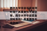 西华大学毕业后奖金何时发？其重要性不容忽视，西华大学毕业奖金何时发放？其重要性不容忽视