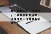 本三毕业后的工作选择，三毕业后职业规划，选择什么工作才最有前景？