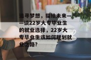 追寻梦想，描绘未来——谈22岁大专毕业生的就业选择，22岁大专毕业生该如何规划就业之路?