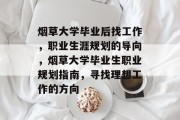烟草大学毕业后找工作，职业生涯规划的导向，烟草大学毕业生职业规划指南，寻找理想工作的方向