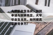 大学毕业生当兵，如何申请与脱颖而出，大学毕业生当兵，如何提高求职竞争力？